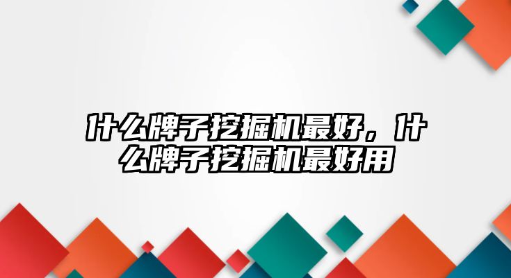 什么牌子挖掘機最好，什么牌子挖掘機最好用