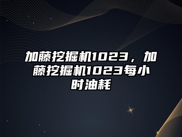 加藤挖掘機1023，加藤挖掘機1023每小時油耗