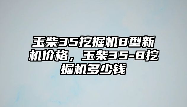 玉柴35挖掘機(jī)8型新機(jī)價(jià)格，玉柴35-8挖掘機(jī)多少錢