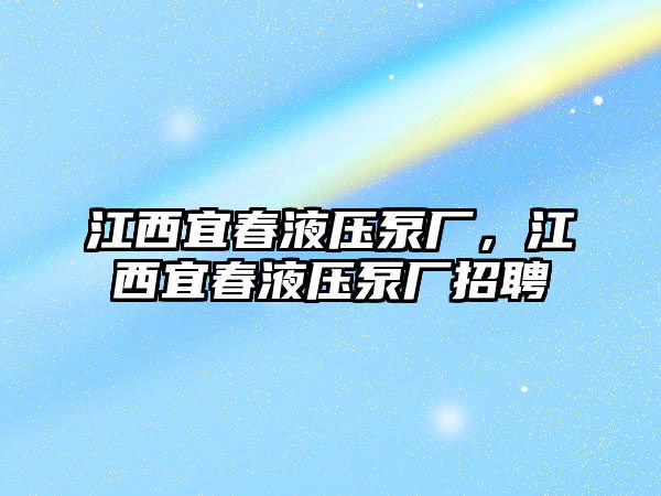 江西宜春液壓泵廠，江西宜春液壓泵廠招聘