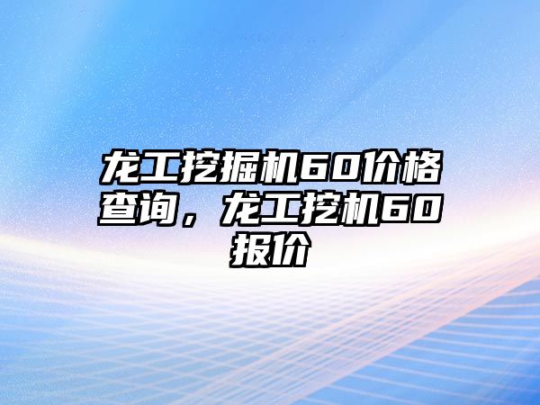 龍工挖掘機60價格查詢，龍工挖機60報價