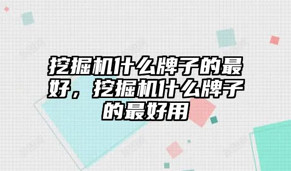 挖掘機(jī)什么牌子的最好，挖掘機(jī)什么牌子的最好用