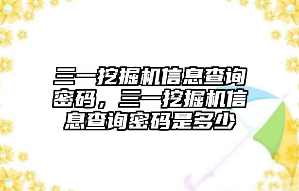 三一挖掘機(jī)信息查詢密碼，三一挖掘機(jī)信息查詢密碼是多少