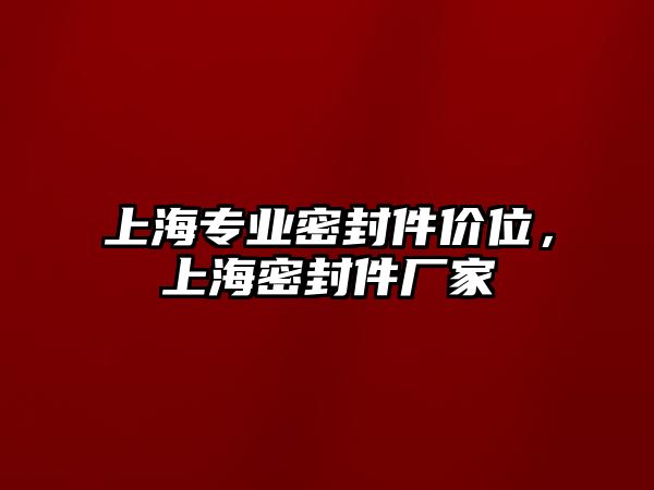 上海專業(yè)密封件價位，上海密封件廠家