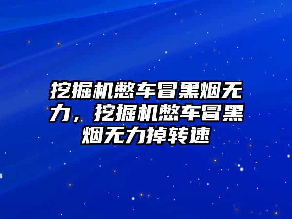 挖掘機(jī)憋車冒黑煙無力，挖掘機(jī)憋車冒黑煙無力掉轉(zhuǎn)速