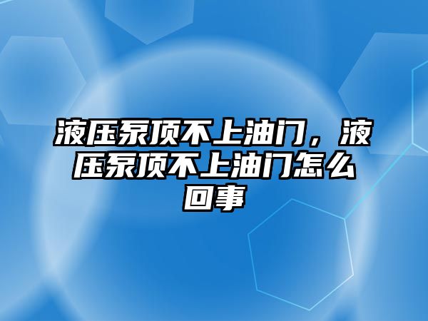 液壓泵頂不上油門，液壓泵頂不上油門怎么回事