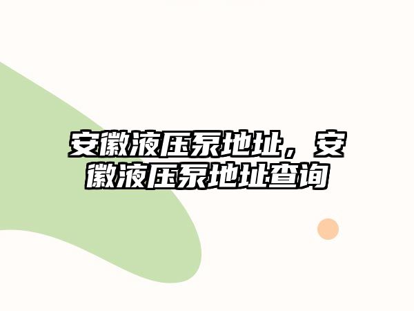 安徽液壓泵地址，安徽液壓泵地址查詢