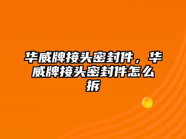 華威牌接頭密封件，華威牌接頭密封件怎么拆