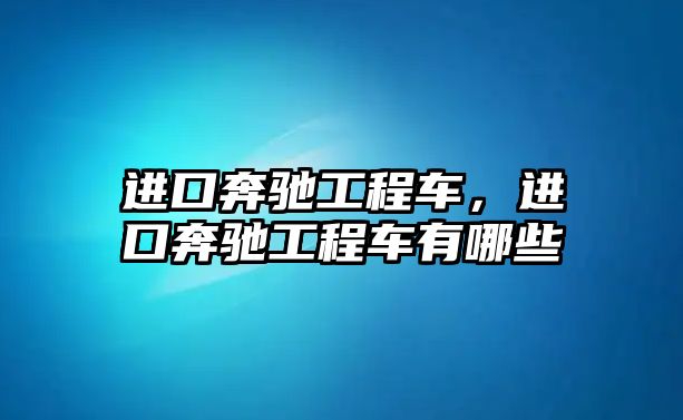 進口奔馳工程車，進口奔馳工程車有哪些