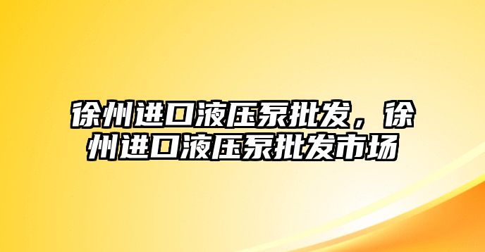 徐州進(jìn)口液壓泵批發(fā)，徐州進(jìn)口液壓泵批發(fā)市場