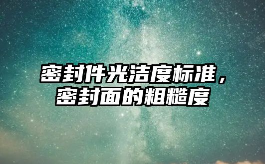 密封件光潔度標準，密封面的粗糙度