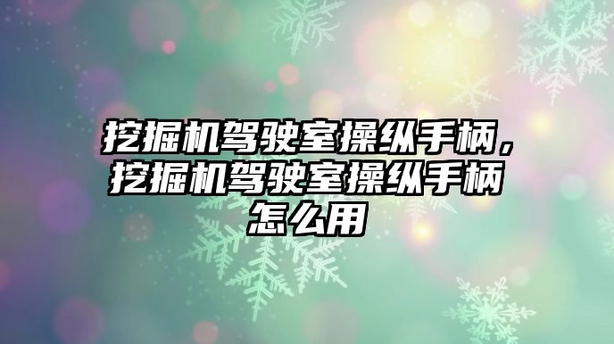 挖掘機(jī)駕駛室操縱手柄，挖掘機(jī)駕駛室操縱手柄怎么用