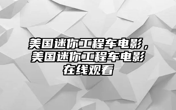 美國迷你工程車電影，美國迷你工程車電影在線觀看