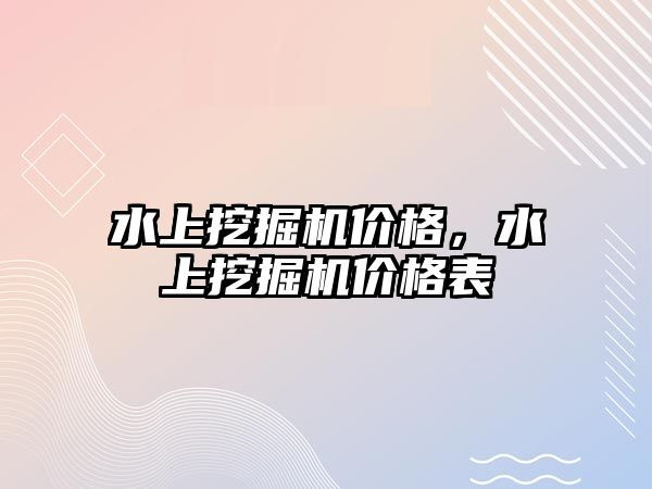 水上挖掘機價格，水上挖掘機價格表