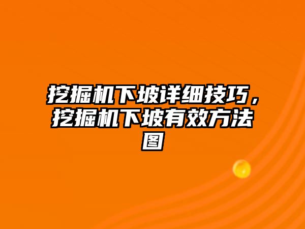 挖掘機下坡詳細技巧，挖掘機下坡有效方法圖