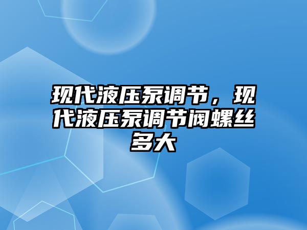 現(xiàn)代液壓泵調(diào)節(jié)，現(xiàn)代液壓泵調(diào)節(jié)閥螺絲多大