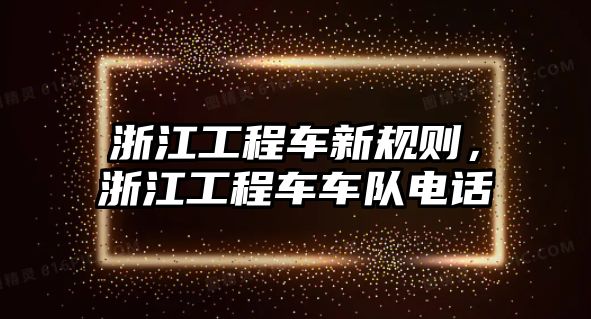 浙江工程車新規(guī)則，浙江工程車車隊電話