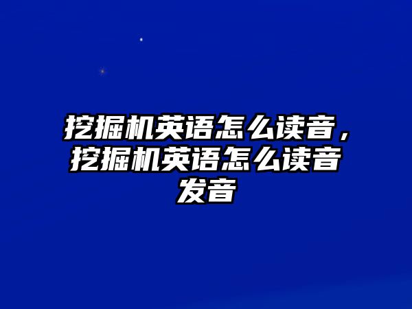 挖掘機英語怎么讀音，挖掘機英語怎么讀音發(fā)音