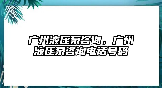 廣州液壓泵咨詢，廣州液壓泵咨詢電話號碼