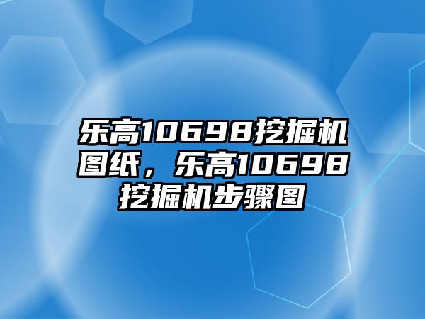 樂高10698挖掘機(jī)圖紙，樂高10698挖掘機(jī)步驟圖