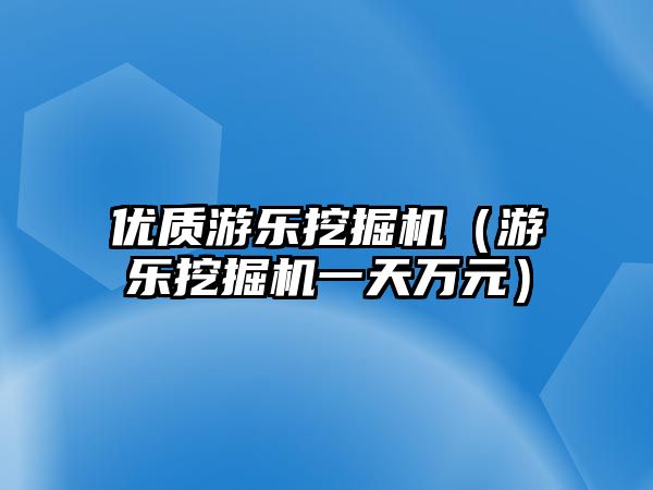 優(yōu)質(zhì)游樂(lè)挖掘機(jī)（游樂(lè)挖掘機(jī)一天萬(wàn)元）