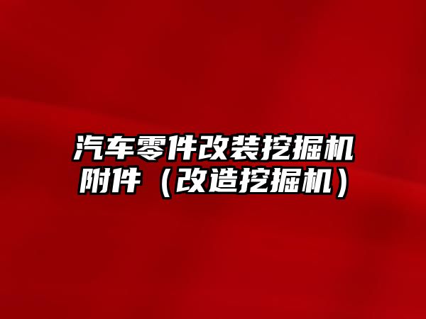 汽車零件改裝挖掘機附件（改造挖掘機）