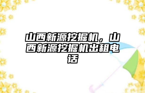 山西新源挖掘機(jī)，山西新源挖掘機(jī)出租電話(huà)