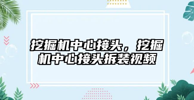 挖掘機中心接頭，挖掘機中心接頭拆裝視頻