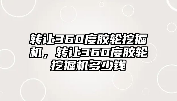 轉讓360度膠輪挖掘機，轉讓360度膠輪挖掘機多少錢