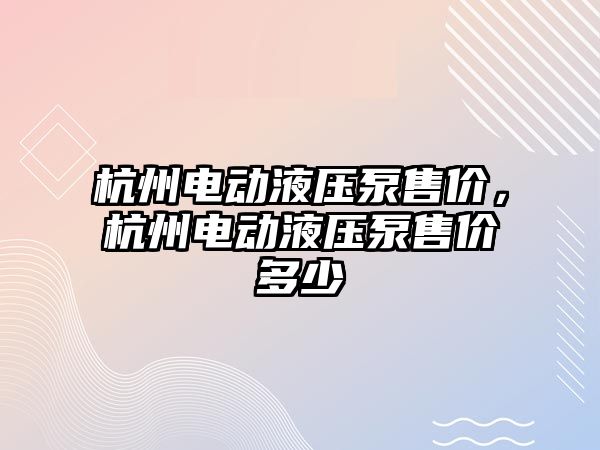 杭州電動液壓泵售價，杭州電動液壓泵售價多少