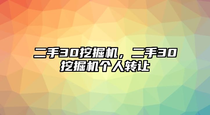 二手30挖掘機(jī)，二手30挖掘機(jī)個(gè)人轉(zhuǎn)讓