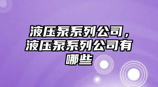 液壓泵系列公司，液壓泵系列公司有哪些