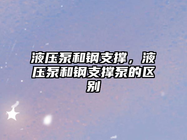 液壓泵和鋼支撐，液壓泵和鋼支撐泵的區(qū)別