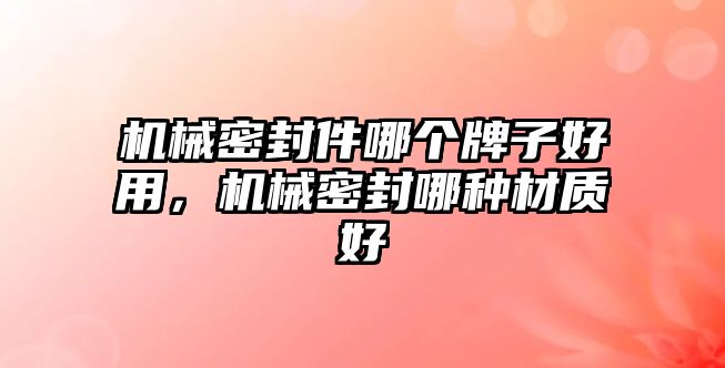 機(jī)械密封件哪個(gè)牌子好用，機(jī)械密封哪種材質(zhì)好