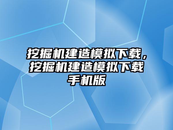 挖掘機(jī)建造模擬下載，挖掘機(jī)建造模擬下載手機(jī)版