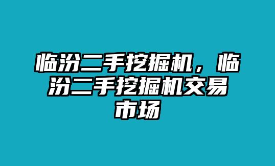 臨汾二手挖掘機，臨汾二手挖掘機交易市場