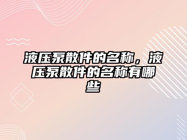 液壓泵散件的名稱，液壓泵散件的名稱有哪些