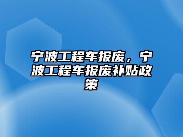 寧波工程車報廢，寧波工程車報廢補貼政策