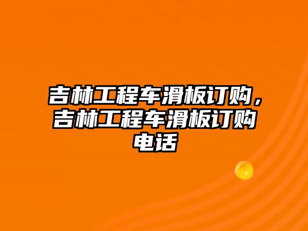 吉林工程車滑板訂購，吉林工程車滑板訂購電話