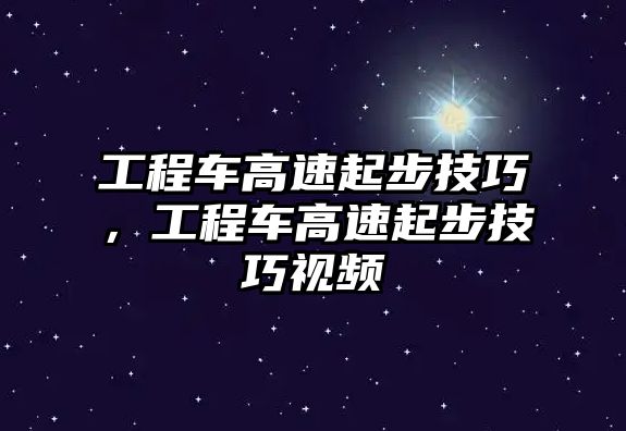 工程車高速起步技巧，工程車高速起步技巧視頻