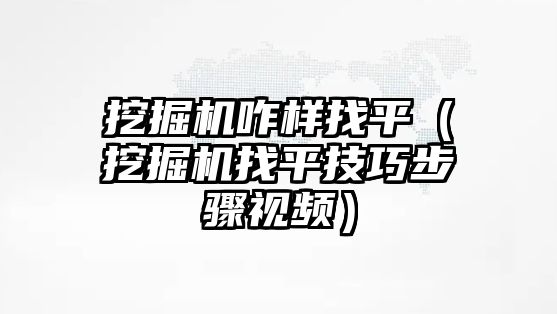 挖掘機咋樣找平（挖掘機找平技巧步驟視頻）