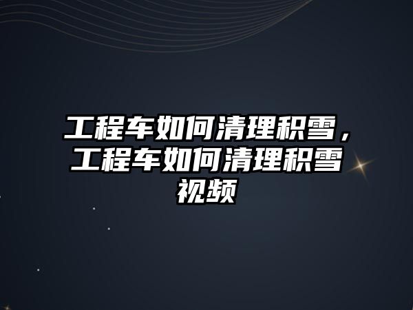 工程車如何清理積雪，工程車如何清理積雪視頻