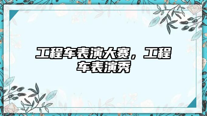 工程車表演大賽，工程車表演秀