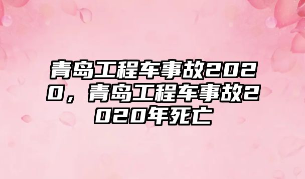 青島工程車事故2020，青島工程車事故2020年死亡