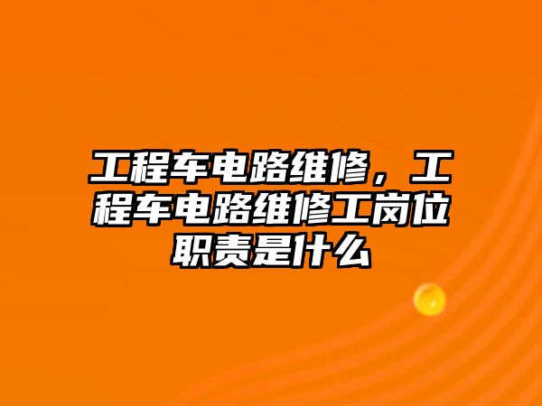 工程車電路維修，工程車電路維修工崗位職責(zé)是什么