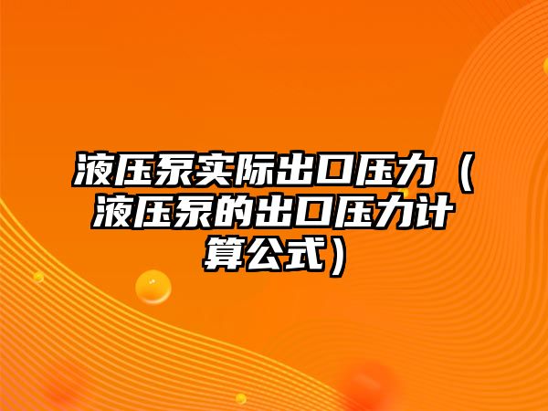 液壓泵實際出口壓力（液壓泵的出口壓力計算公式）