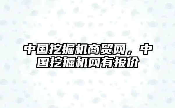 中國(guó)挖掘機(jī)商貿(mào)網(wǎng)，中國(guó)挖掘機(jī)網(wǎng)有報(bào)價(jià)