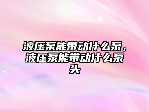 液壓泵能帶動什么泵，液壓泵能帶動什么泵頭