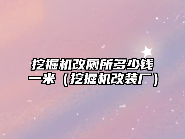 挖掘機改廁所多少錢一米（挖掘機改裝廠）