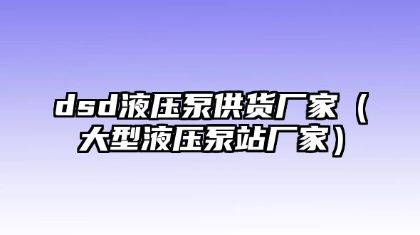 dsd液壓泵供貨廠家（大型液壓泵站廠家）